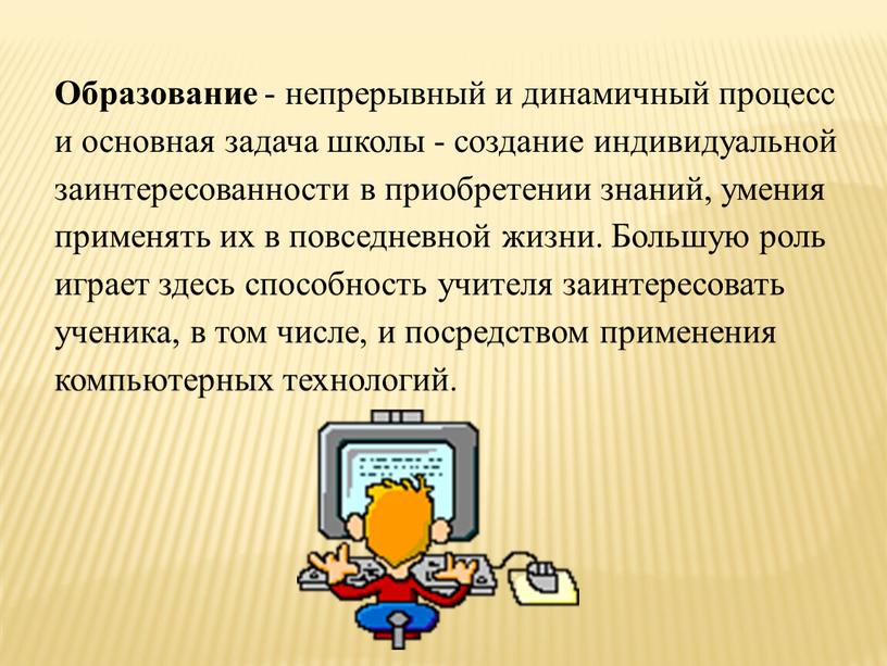 Образование - непрерывный и динамичный процесс и основная задача школы - создание индивидуальной заинтересованности в приобретении знаний, умения применять их в повседневной жизни