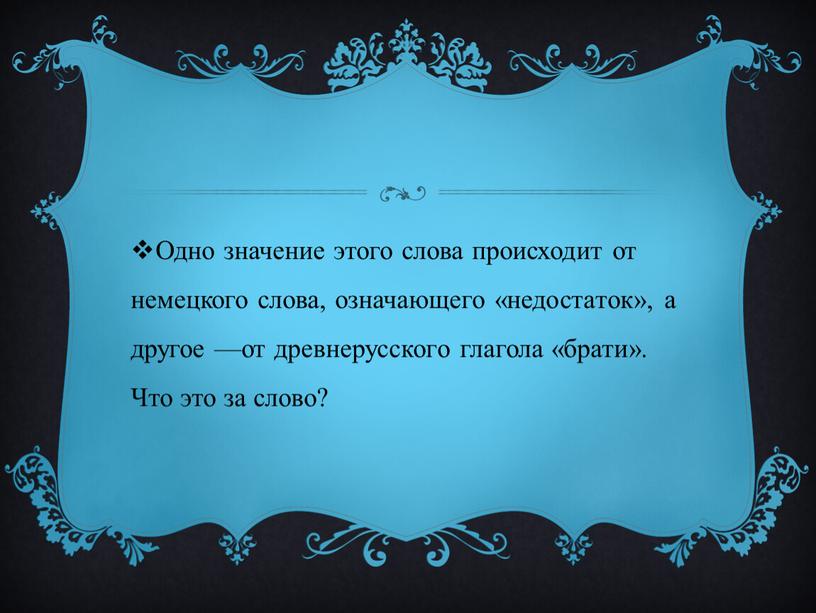 Одно значение этого слова происходит от немецкого слова, означающего «недостаток», а другое —от древнерусского глагола «брати»