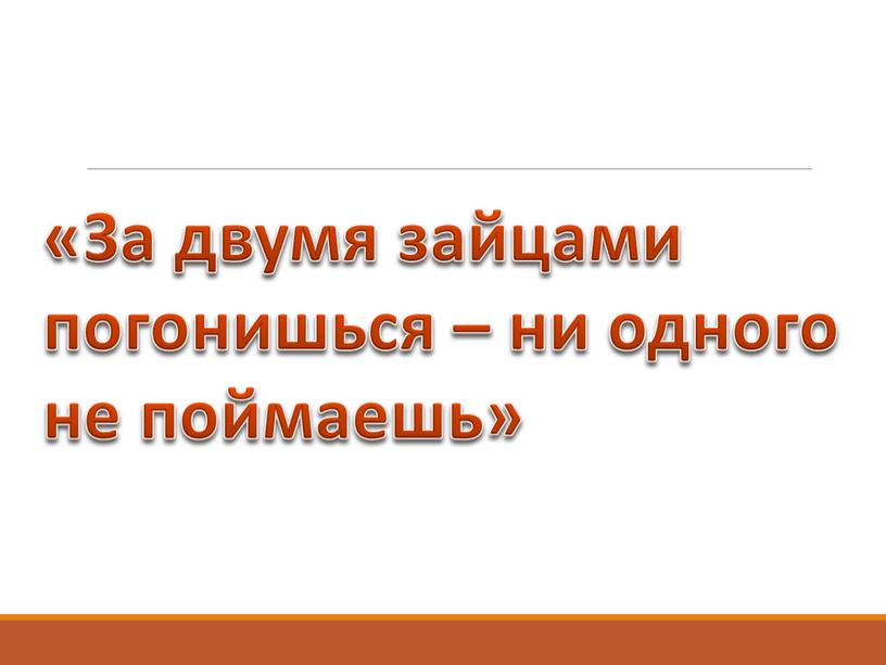 За двумя зайцами погонишься – ни одного не поймаешь»