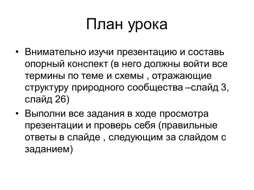 План урока Внимательно изучи презентацию и составь опорный конспект (в него должны войти все термины по теме и схемы , отражающие структуру природного сообщества –слайд…