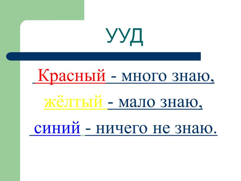 УУД Красный - много знаю, жёлтый - мало знаю, синий - ничего не знаю