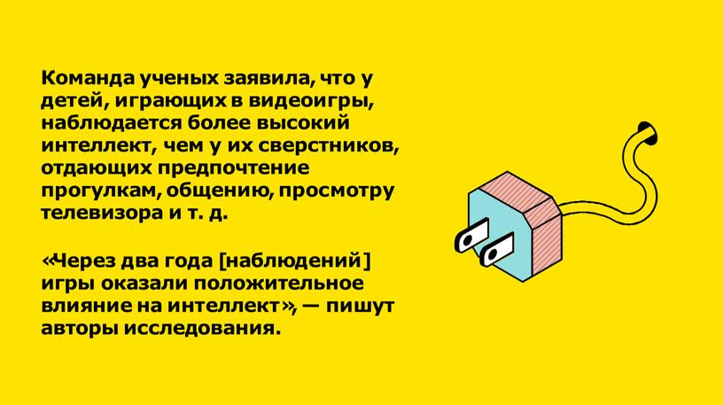 Команда ученых заявила, что у детей, играющих в видеоигры, наблюдается более высокий интеллект, чем у их сверстников, отдающих предпочтение прогулкам, общению, просмотру телевизора и т