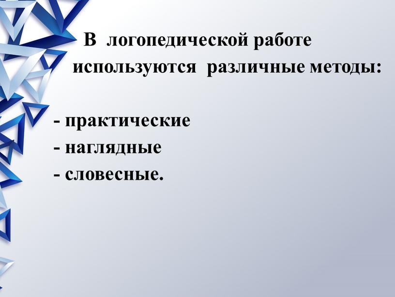 В логопедической работе используются различные методы: - практические - наглядные - словесные