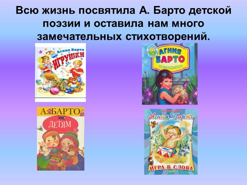 Всю жизнь посвятила А. Барто детской поэзии и оставила нам много замечательных стихотворений