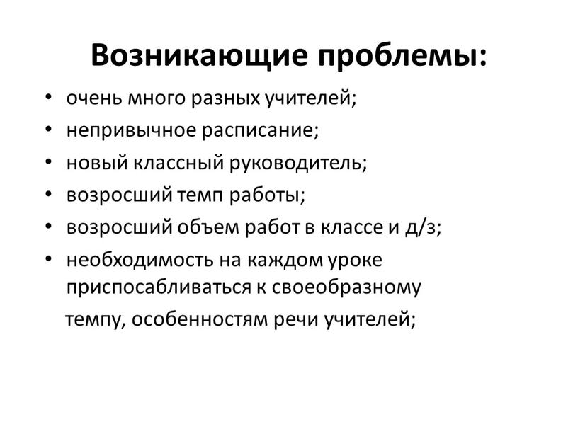 Возникающие проблемы: очень много разных учителей; непривычное расписание; новый классный руководитель; возросший темп работы; возросший объем работ в классе и д/з; необходимость на каждом уроке…