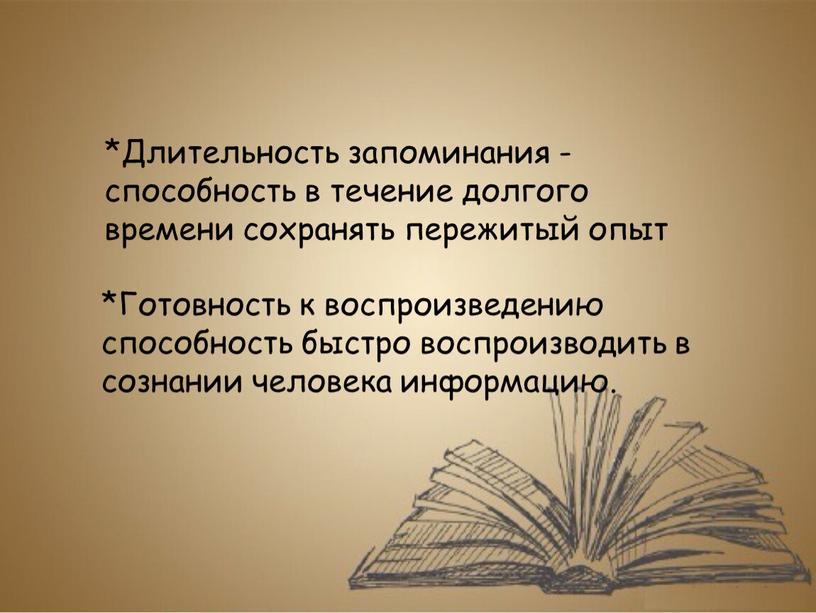 Длительность запоминания -способность в течение долгого времени сохранять пережитый опыт *Готовность к воспроизведению способность быстро воспроизводить в сознании человека информацию