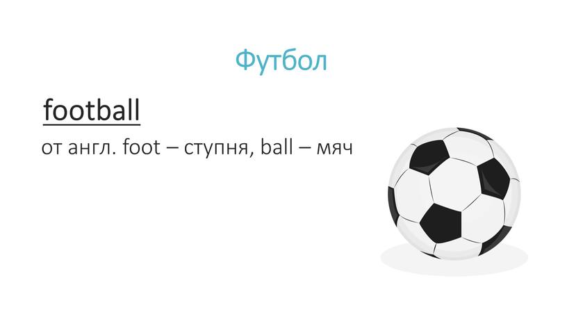 Футбол football от англ. foot – ступня, ball – мяч