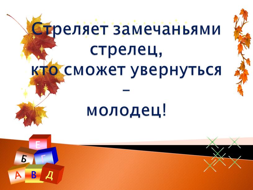 Е Б Г А В Д Стреляет замечаньями стрелец, кто сможет увернуться – молодец!