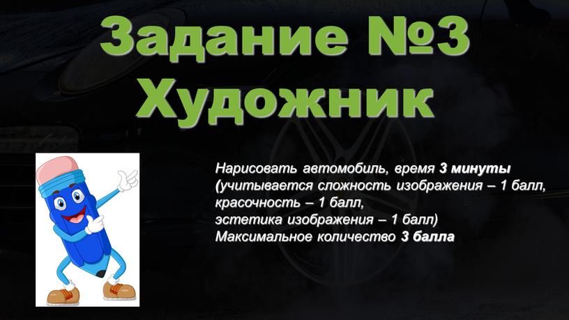 Задание №3 Художник Нарисовать автомобиль, время 3 минуты ( учитывается сложность изображения – 1 балл, красочность – 1 балл, эстетика изображения – 1 балл)