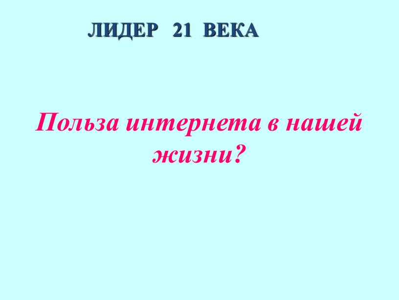 ЛИДЕР 21 ВЕКА Польза интернета в нашей жизни?