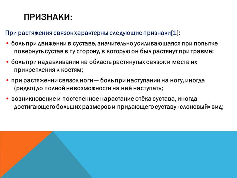 Признаки: При растяжения связок характерны следующие признаки[1]: • боль при движении в суставе, значительно усиливающаяся при попытке повернуть сустав в ту сторону, в которую он…