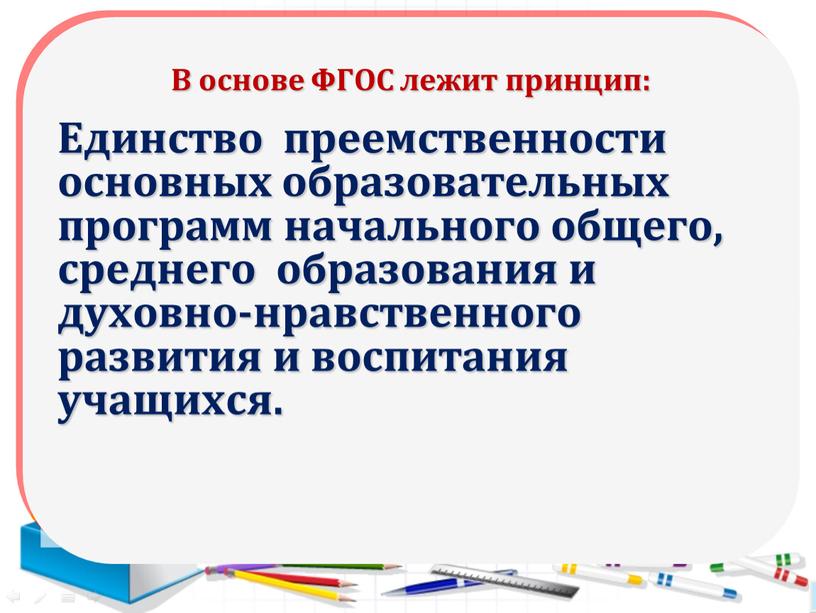 В основе ФГОС лежит принцип: Единство преемственности основных образовательных программ начального общего, среднего образования и духовно-нравственного развития и воспитания учащихся