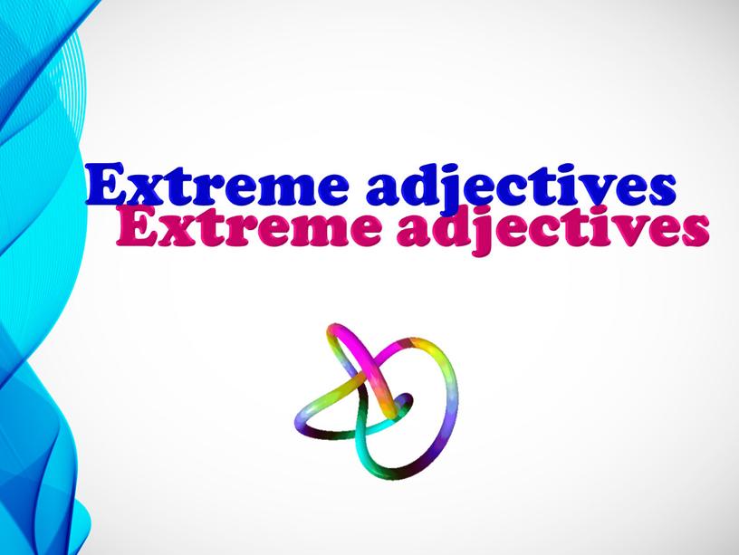 Extreme adjectives Extreme adjectives