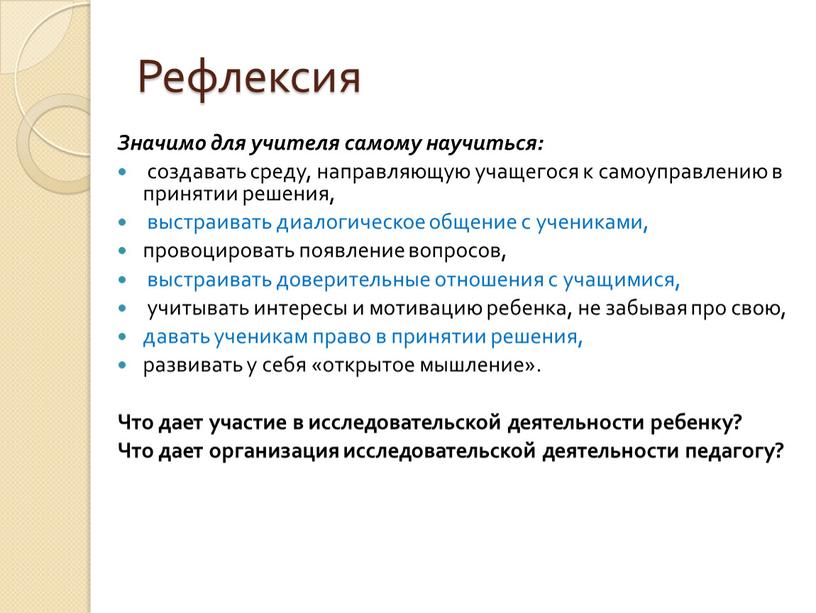 Рефлексия Значимо для учителя самому научиться: создавать среду, направляющую учащегося к самоуправлению в принятии решения, выстраивать диалогическое общение с учениками, провоцировать появление вопросов, выстраивать доверительные…