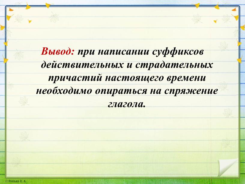 Вывод: при написании суффиксов действительных и страдательных причастий настоящего времени необходимо опираться на спряжение глагола