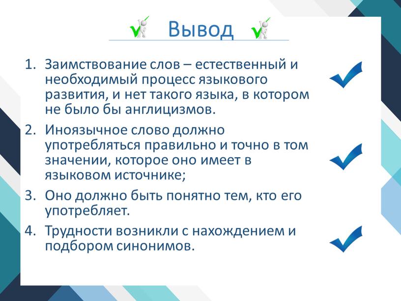 Вывод Заимствование слов – естественный и необходимый процесс языкового развития, и нет такого языка, в котором не было бы англицизмов