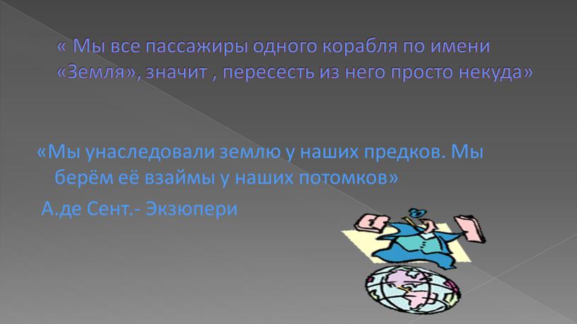 Мы все пассажиры одного корабля по имени «Земля», значит , пересесть из него просто некуда» «Мы унаследовали землю у наших предков