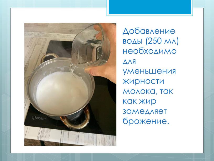 Добавление воды (250 мл) необходимо для уменьшения жирности молока, так как жир замедляет брожение