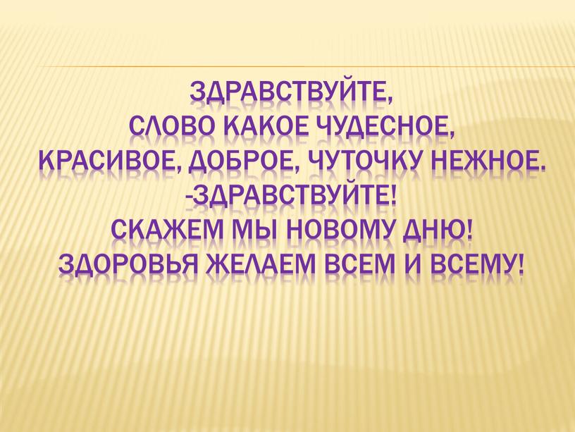 Здравствуйте, Слово какое чудесное,