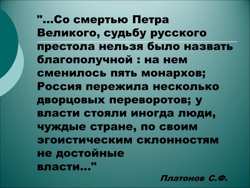 Со смертью Петра Великого, судьбу русского престола нельзя было назвать благополучной : на нем сменилось пять монархов;