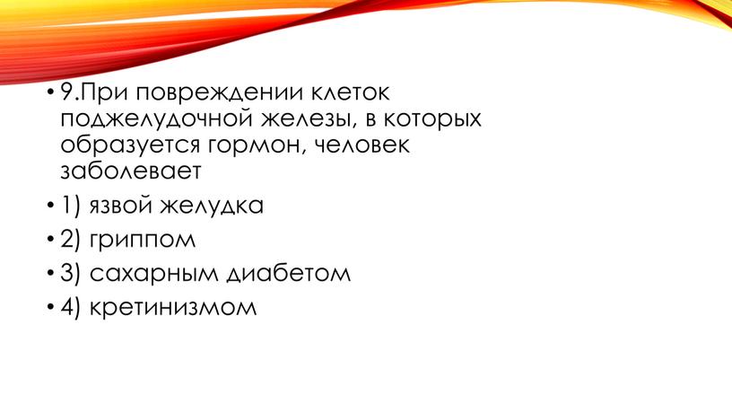 При повреждении клеток поджелудочной железы, в которых образуется гормон, человек заболевает 1) язвой желудка 2) гриппом 3) сахарным диабетом 4) кретинизмом