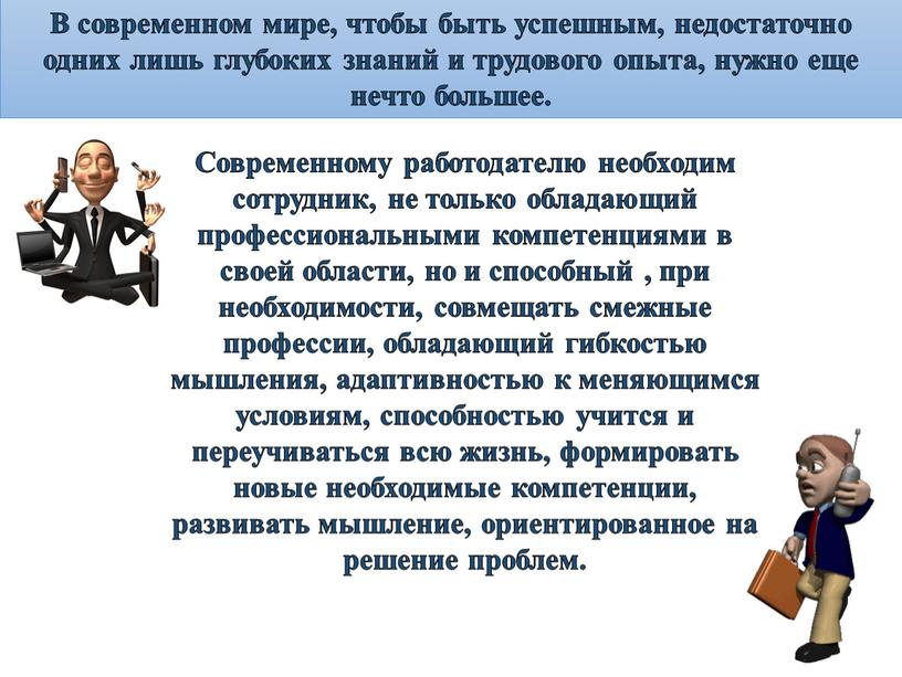 Современному работодателю необходим сотрудник, не только обладающий профессиональными компетенциями в своей области, но и способный , при необходимости, совмещать смежные профессии, обладающий гибкостью мышления, адаптивностью…