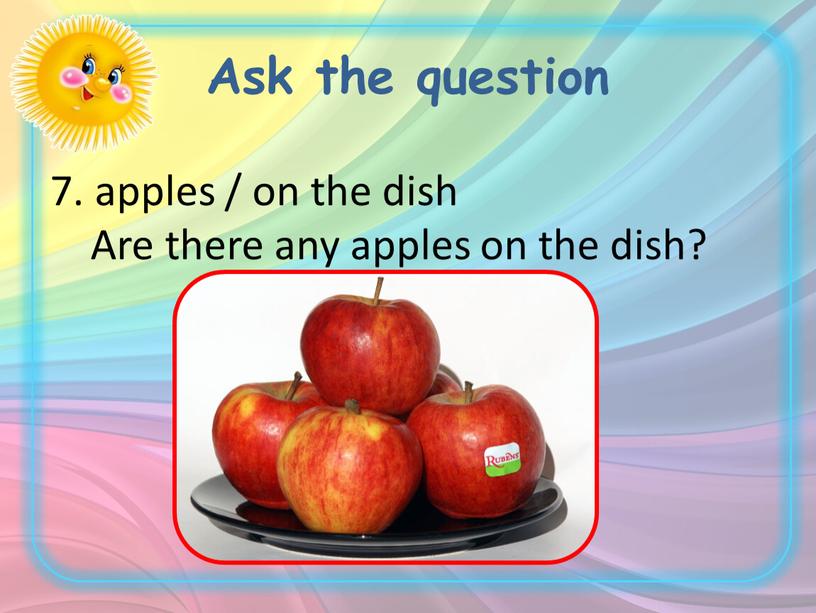 Ask the question 7. apples / on the dish