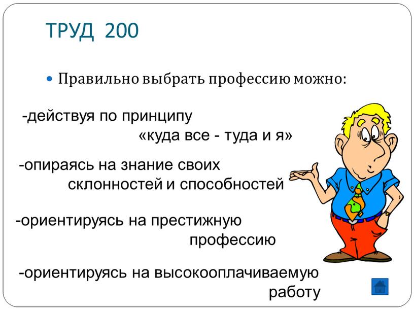 ТРУД 200 Правильно выбрать профессию можно: действуя по принципу «куда все - туда и я» опираясь на знание своих склонностей и способностей ориентируясь на престижную…