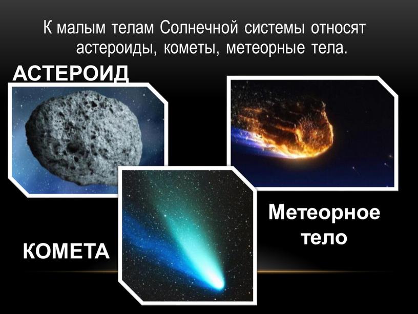 К малым телам Солнечной системы относят астероиды, кометы, метеорные тела
