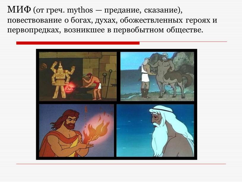 МИФ (от греч. mythos — предание, сказание), повествование о богах, духах, обожествленных героях и первопредках, возникшее в первобытном обществе