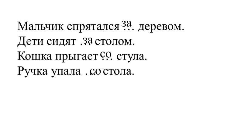 Мальчик спрятался … деревом. Дети сидят … столом