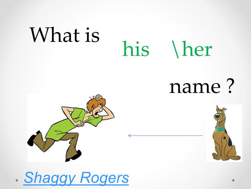 What is his \her name ? Shaggy