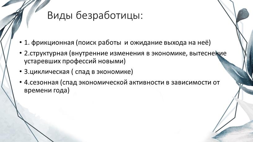 Виды безработицы: 1. фрикционная (поиск работы и ожидание выхода на неё) 2