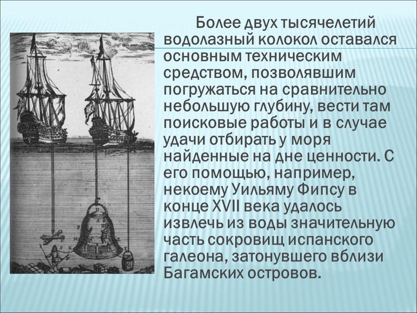 Более двух тысячелетий водолазный колокол оставался основным техническим средством, позволявшим погружаться на сравнительно небольшую глубину, вести там поисковые работы и в случае удачи отбирать у…