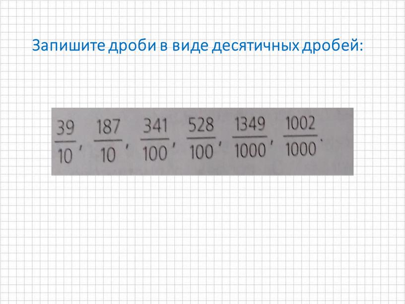 Запишите дроби в виде десятичных дробей: