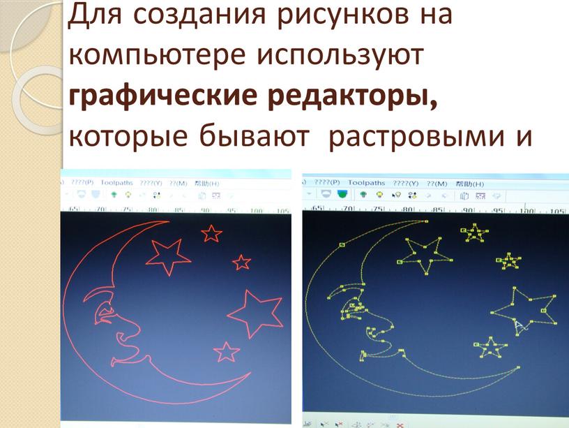 Для создания рисунков на компьютере используют графические редакторы, которые бывают растровыми и векторными