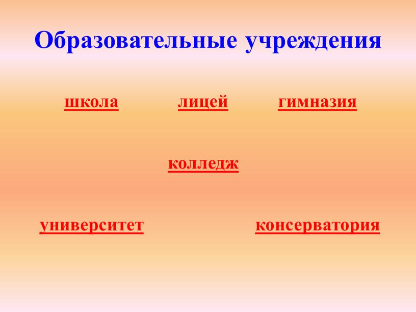 Образовательные учреждения школа лицей гимназия колледж университет консерватория