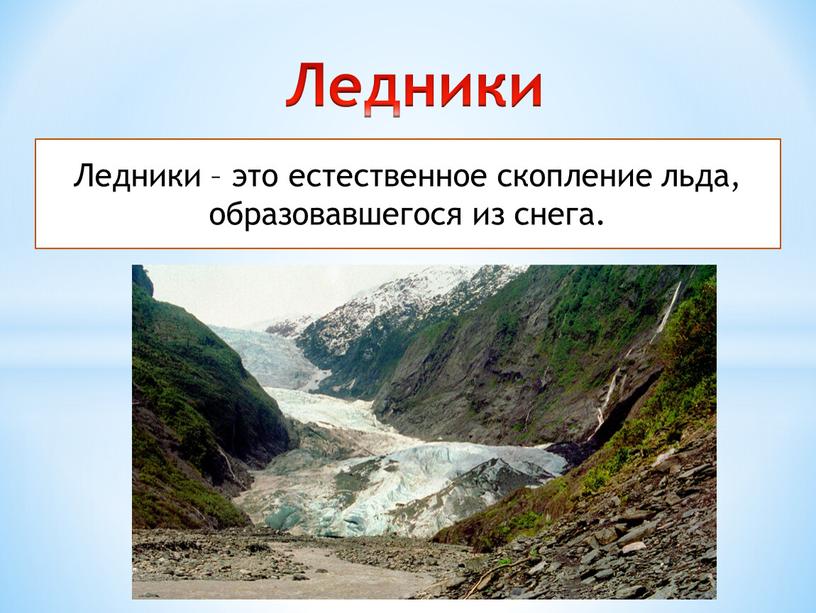 Ледники Ледники – это естественное скопление льда, образовавшегося из снега