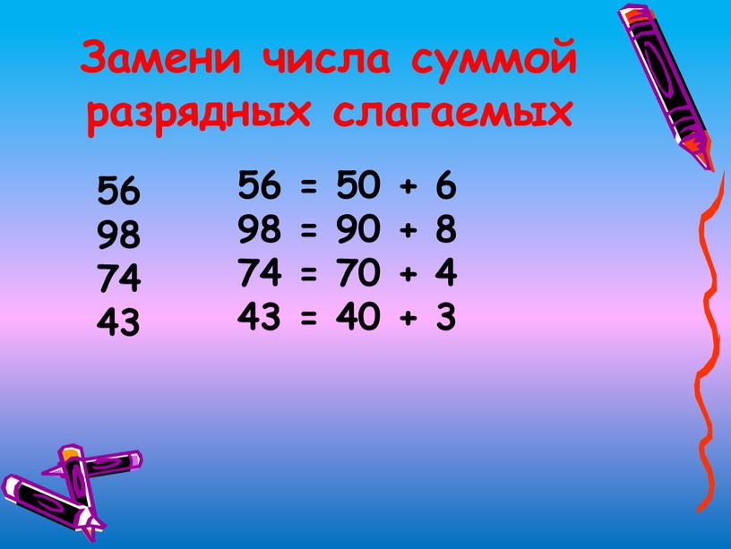 Замени числа суммой разрядных слагаемых 56 98 74 43 56 = 50 + 6 98 = 90 + 8 74 = 70 + 4 43…