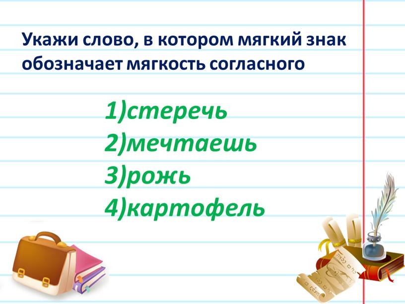 Укажи слово, в котором мягкий знак обозначает мягкость согласного стеречь мечтаешь рожь картофель