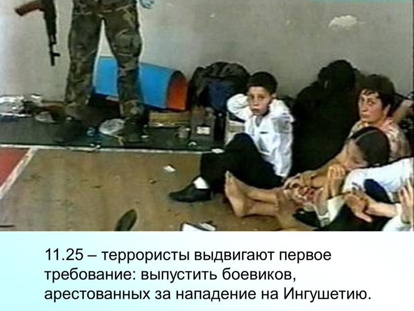 11.25 – террористы выдвигают первое требование: выпустить боевиков, арестованных за нападение на Ингушетию.