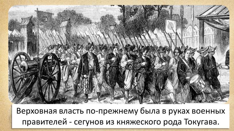 Верховная власть по-прежнему была в руках военных правителей - сегунов из княжеского рода