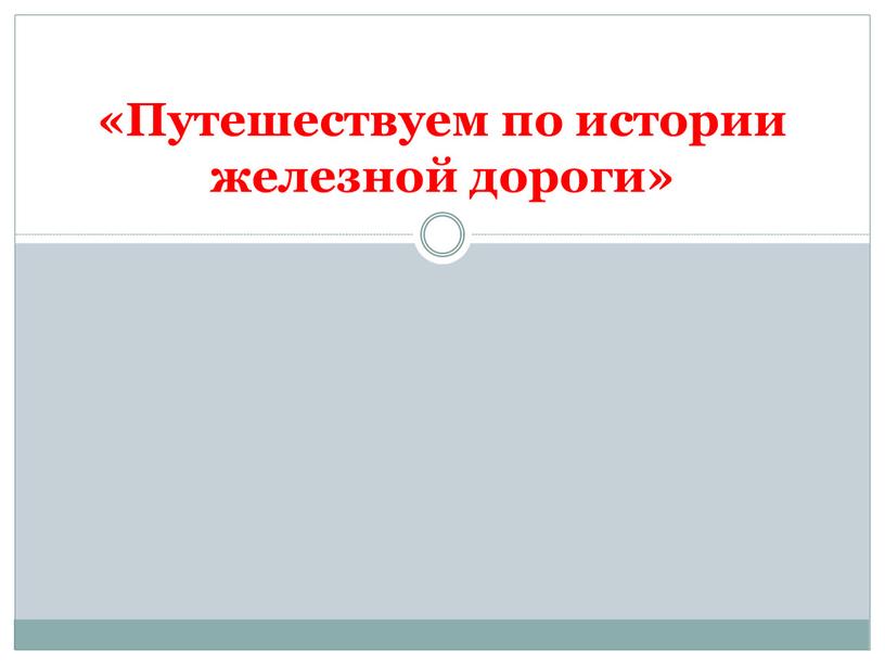 Путешествуем по истории железной дороги»