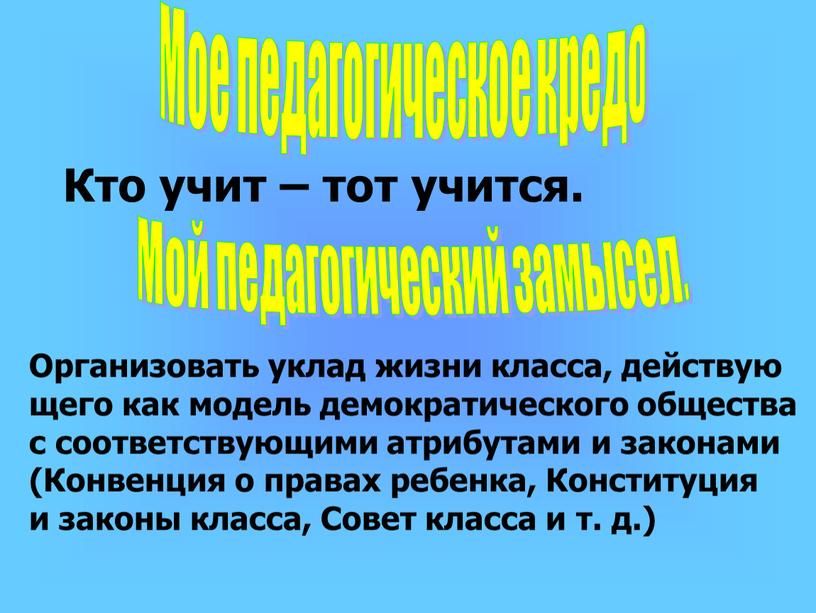 Мое педагогическое кредо Кто учит – тот учится