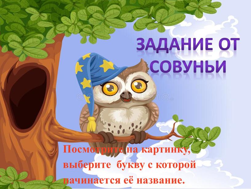 ЗАДАНИЕ ОТ СОВУНЬИ Посмотрите на картинку, выберите букву с которой начинается её название