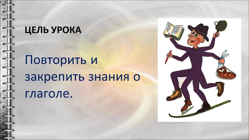 Цель урока Повторить и закрепить знания о глаголе