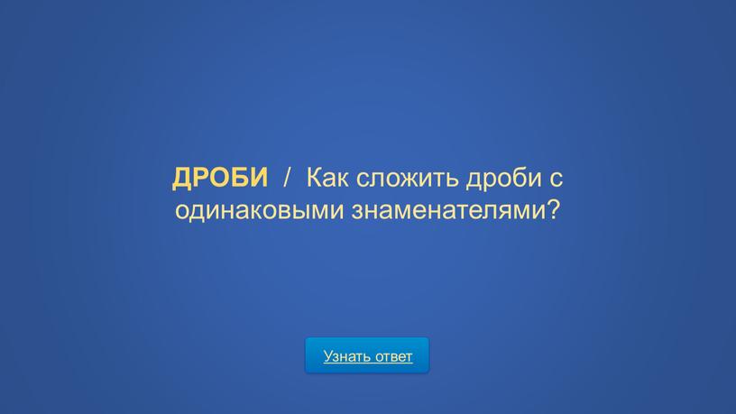 Узнать ответ ДРОБИ / Как сложить дроби с одинаковыми знаменателями?