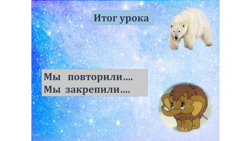 Итог урока Мы повторили…. Мы закрепили…