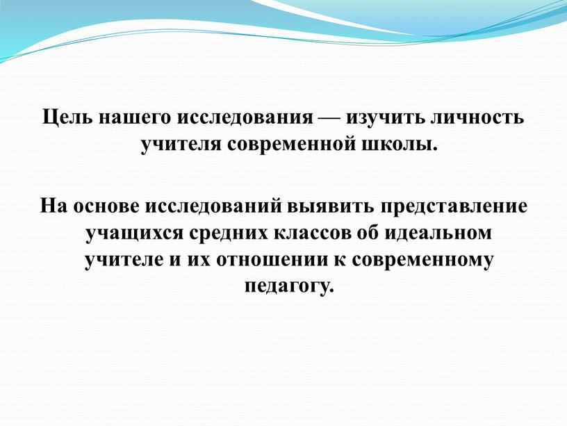 Цель нашего исследования — изучить личность учителя современной школы