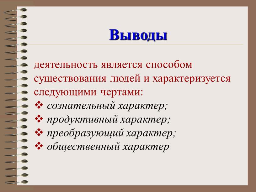 Выводы деятельность является способом существования людей и характеризуется следующими чертами: сознательный характер; продуктивный характер; преобразующий характер; общественный характер